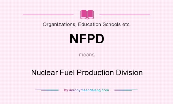 What does NFPD mean? It stands for Nuclear Fuel Production Division