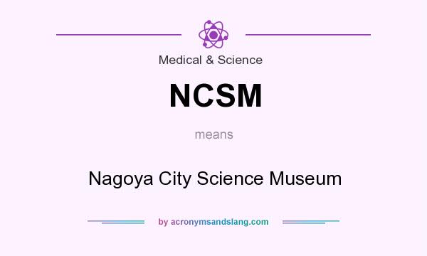 What does NCSM mean? It stands for Nagoya City Science Museum