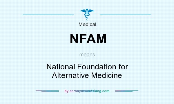 What does NFAM mean? It stands for National Foundation for Alternative Medicine