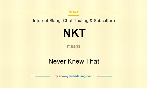 What does NKT mean? It stands for Never Knew That