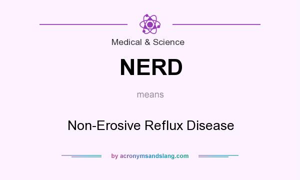 What does NERD mean? It stands for Non-Erosive Reflux Disease