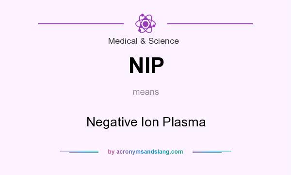 What does NIP mean? It stands for Negative Ion Plasma