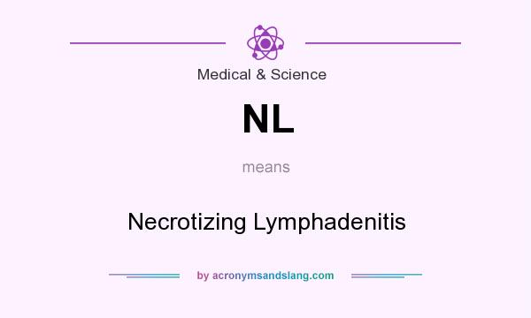 What does NL mean? It stands for Necrotizing Lymphadenitis
