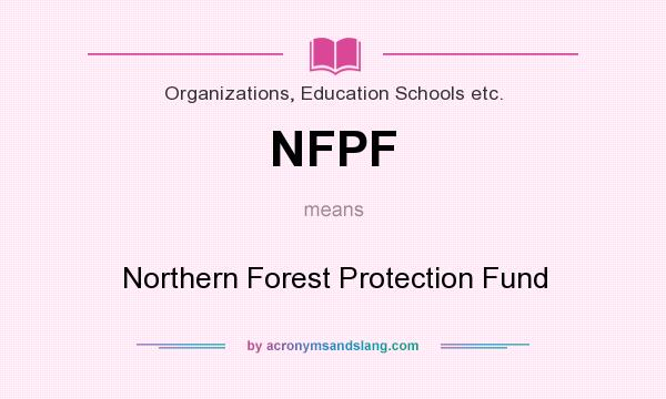 What does NFPF mean? It stands for Northern Forest Protection Fund