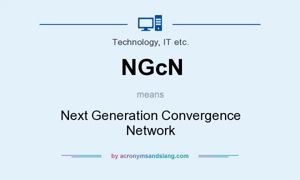 What does NGcN mean? It stands for Next Generation Convergence Network