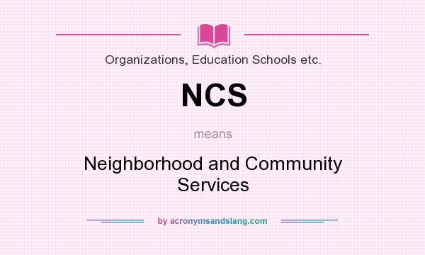 What does NCS mean? It stands for Neighborhood and Community Services