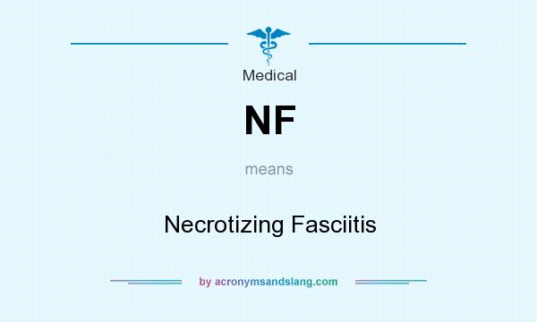 What does NF mean? It stands for Necrotizing Fasciitis