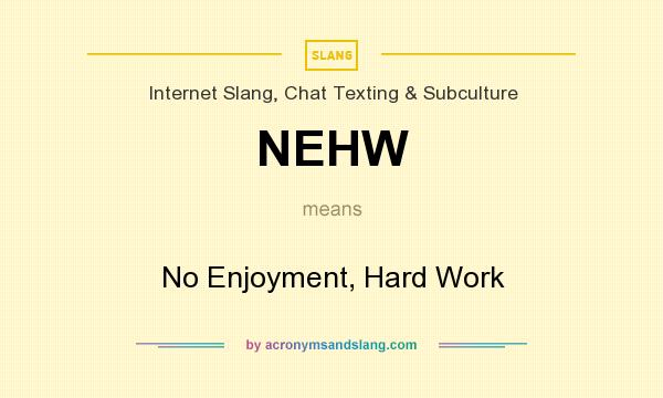 What does NEHW mean? It stands for No Enjoyment, Hard Work
