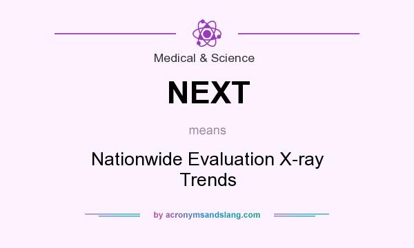 What does NEXT mean? It stands for Nationwide Evaluation X-ray Trends