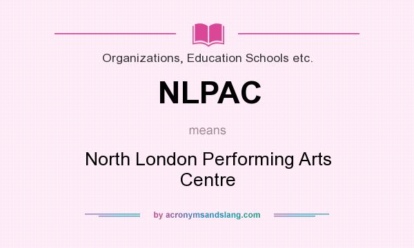 What does NLPAC mean? It stands for North London Performing Arts Centre