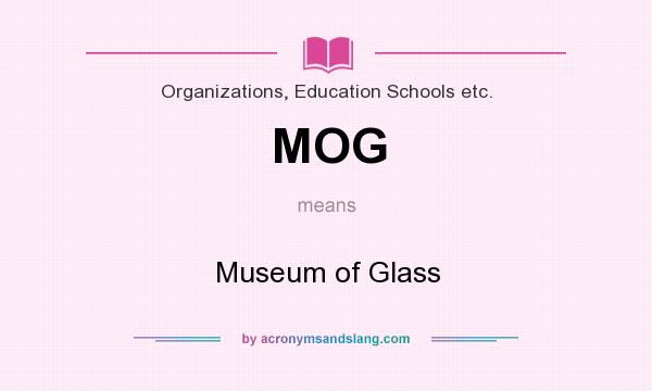 What does MOG mean? It stands for Museum of Glass