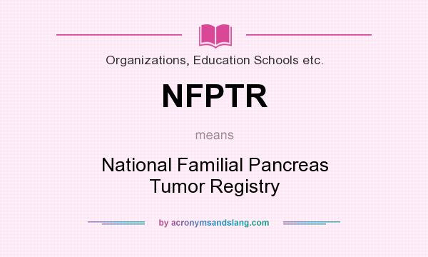 What does NFPTR mean? It stands for National Familial Pancreas Tumor Registry