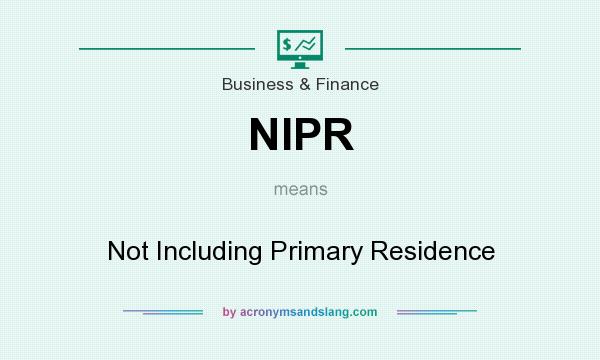 What does NIPR mean? It stands for Not Including Primary Residence