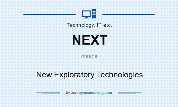 What does NEXT mean? It stands for New Exploratory Technologies