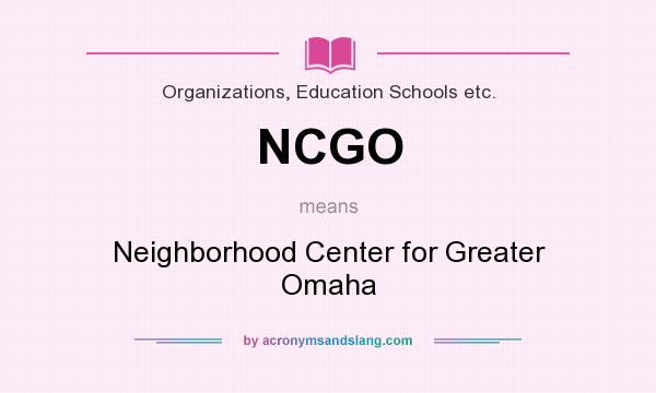 What does NCGO mean? It stands for Neighborhood Center for Greater Omaha