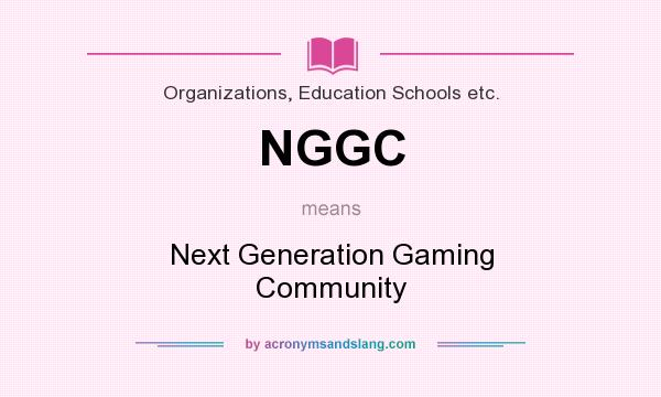 What does NGGC mean? It stands for Next Generation Gaming Community