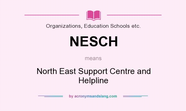 What does NESCH mean? It stands for North East Support Centre and Helpline