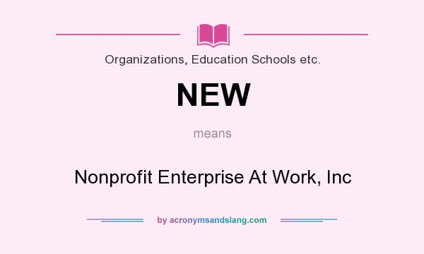 What does NEW mean? It stands for Nonprofit Enterprise At Work, Inc