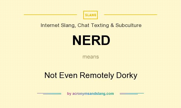What does NERD mean? It stands for Not Even Remotely Dorky