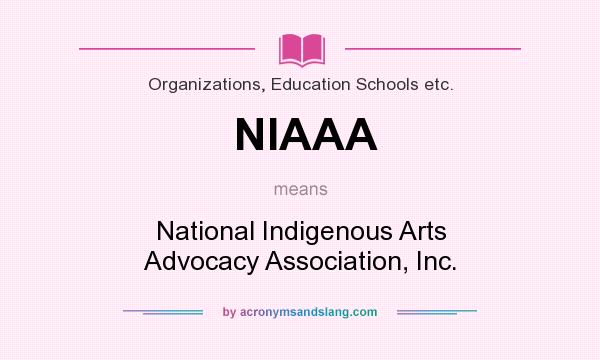 What does NIAAA mean? It stands for National Indigenous Arts Advocacy Association, Inc.