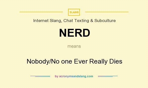 What does NERD mean? It stands for Nobody/No one Ever Really Dies