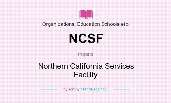 What does NCSF mean? It stands for Northern California Services Facility