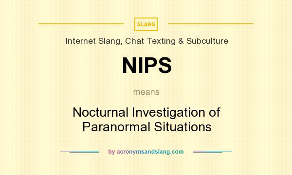 What does NIPS mean? It stands for Nocturnal Investigation of Paranormal Situations