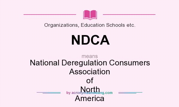 What does NDCA mean? It stands for National Deregulation Consumers Association of North America