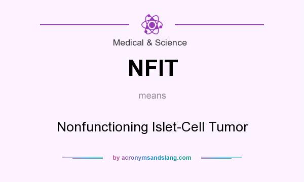 What does NFIT mean? It stands for Nonfunctioning Islet-Cell Tumor
