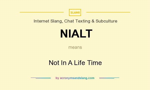 What does NIALT mean? It stands for Not In A Life Time