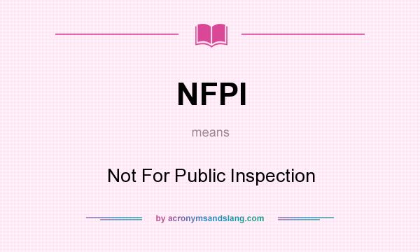 What does NFPI mean? It stands for Not For Public Inspection