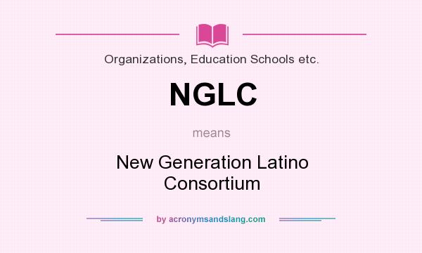 What does NGLC mean? It stands for New Generation Latino Consortium
