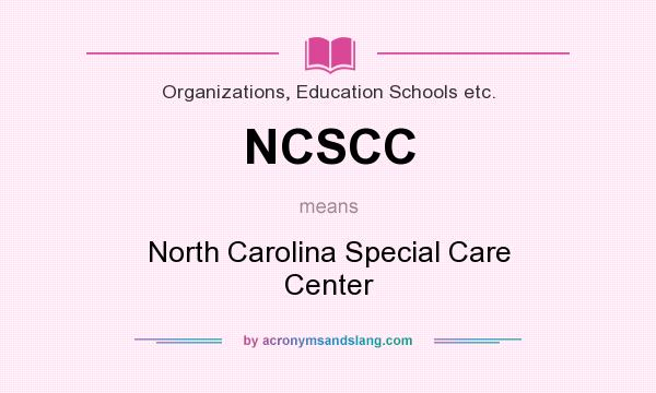 What does NCSCC mean? It stands for North Carolina Special Care Center