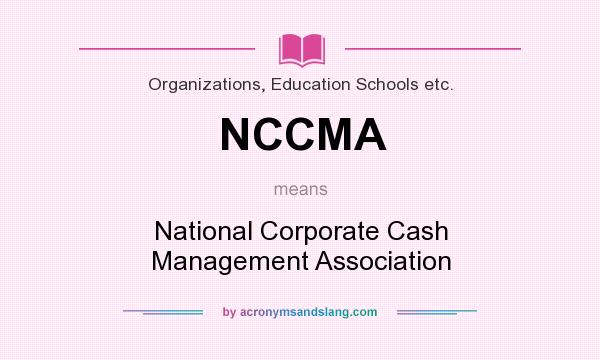 What does NCCMA mean? It stands for National Corporate Cash Management Association