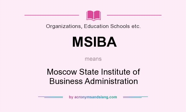 What does MSIBA mean? It stands for Moscow State Institute of Business Administration
