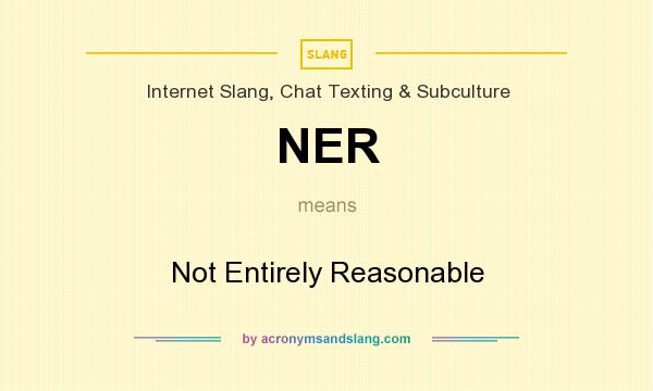 What does NER mean? It stands for Not Entirely Reasonable