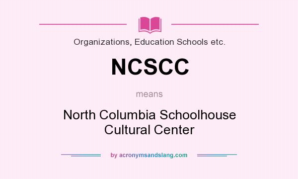What does NCSCC mean? It stands for North Columbia Schoolhouse Cultural Center