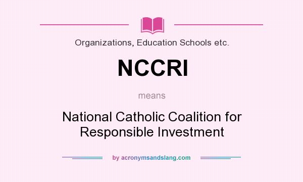 What does NCCRI mean? It stands for National Catholic Coalition for Responsible Investment