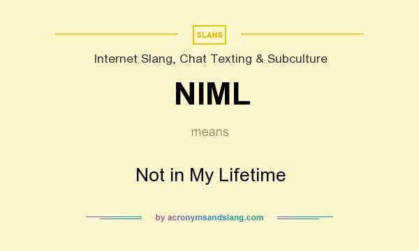 What does NIML mean? It stands for Not in My Lifetime