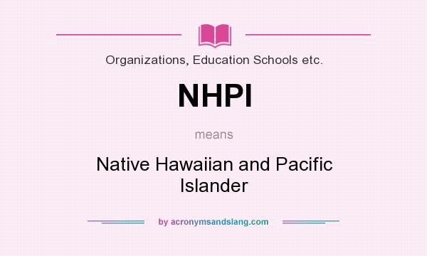 What does NHPI mean? It stands for Native Hawaiian and Pacific Islander