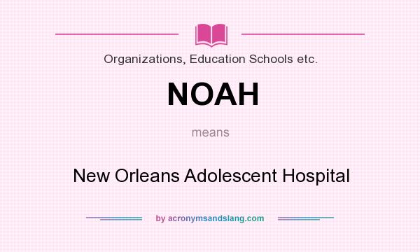 What does NOAH mean? It stands for New Orleans Adolescent Hospital