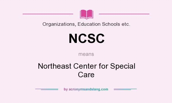 What does NCSC mean? It stands for Northeast Center for Special Care