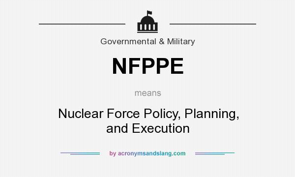What does NFPPE mean? It stands for Nuclear Force Policy, Planning, and Execution