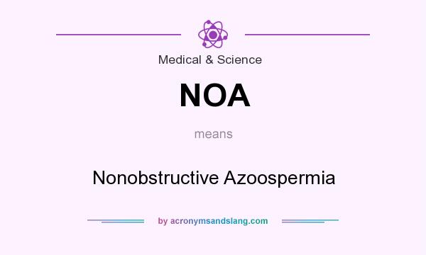 What does NOA mean? It stands for Nonobstructive Azoospermia