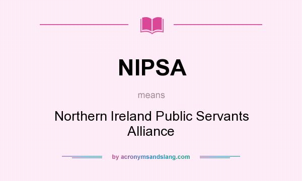 What does NIPSA mean? It stands for Northern Ireland Public Servants Alliance