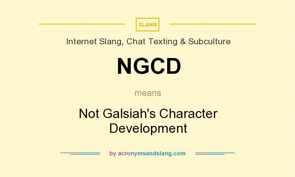 What does NGCD mean? It stands for Not Galsiah`s Character Development