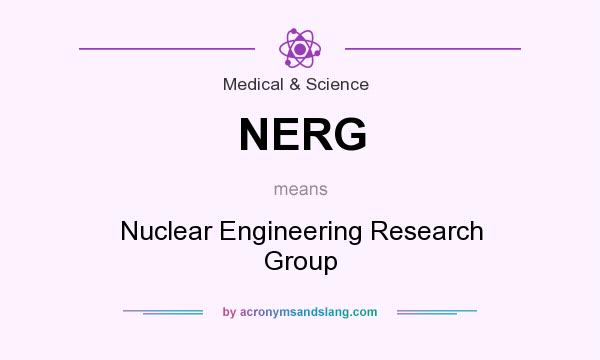 What does NERG mean? It stands for Nuclear Engineering Research Group