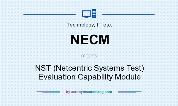 What does NECM mean? It stands for NST (Netcentric Systems Test) Evaluation Capability Module