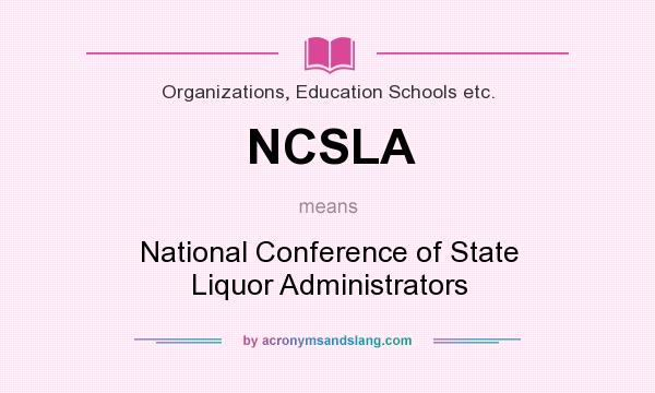 What does NCSLA mean? It stands for National Conference of State Liquor Administrators