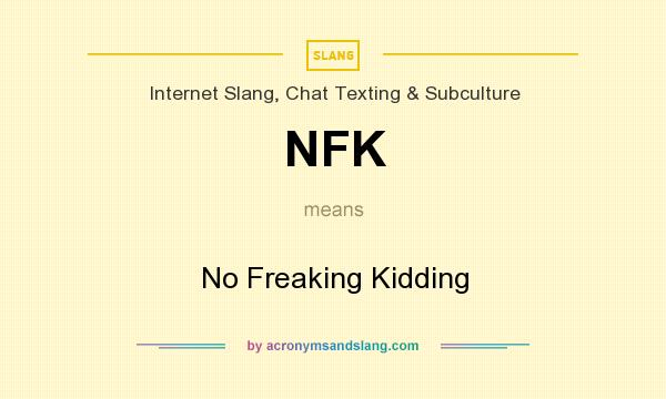 What does NFK mean? It stands for No Freaking Kidding